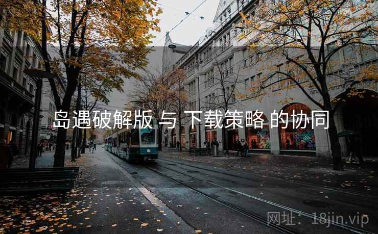 岛遇破解版 与 下载策略 的协同