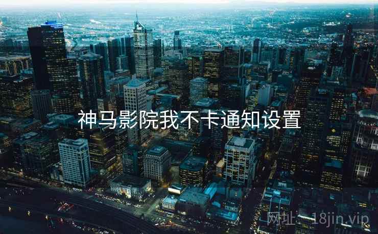 神马影院我不卡通知设置