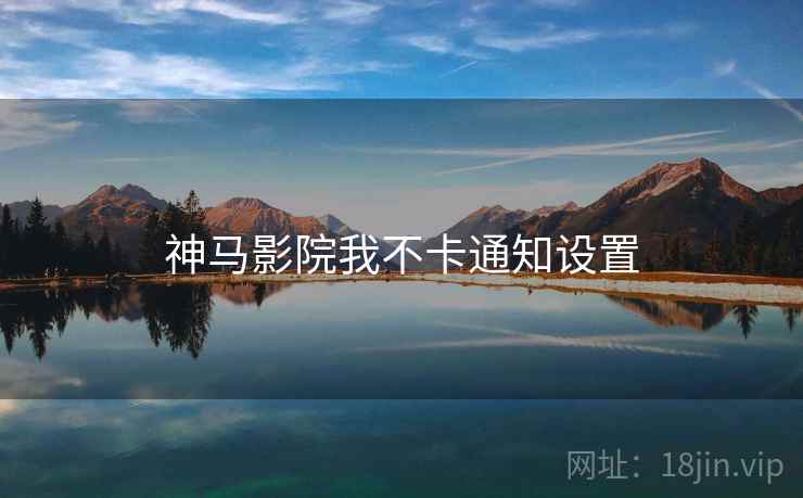 神马影院我不卡通知设置