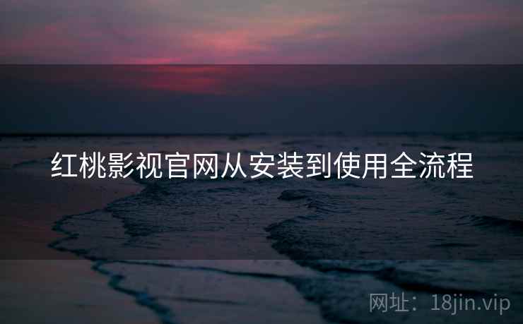 红桃影视官网从安装到使用全流程