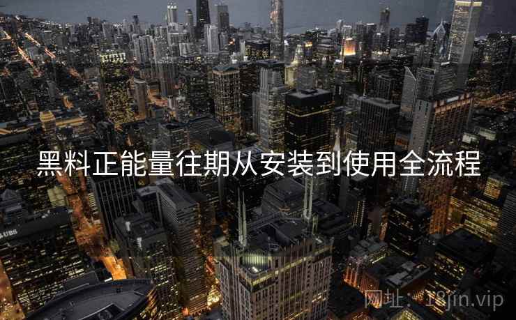 黑料正能量往期从安装到使用全流程