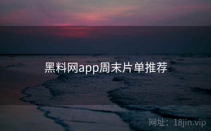 黑料网app周末片单推荐