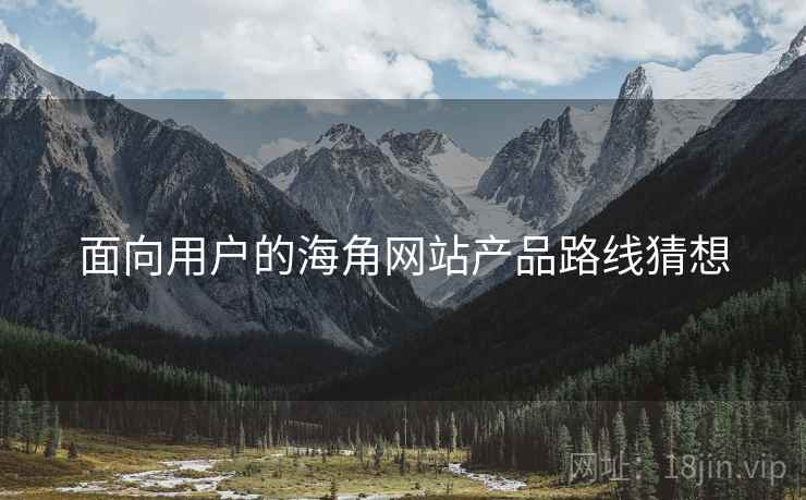 面向用户的海角网站产品路线猜想