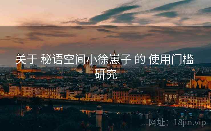 关于 秘语空间小徐崽子 的 使用门槛 研究