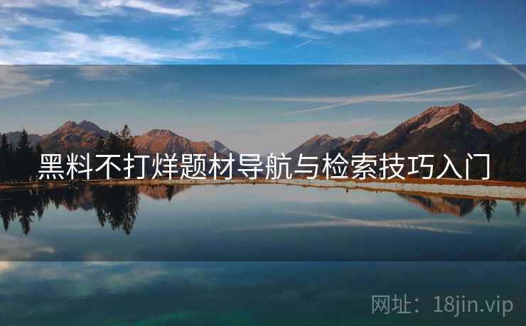 黑料不打烊题材导航与检索技巧入门