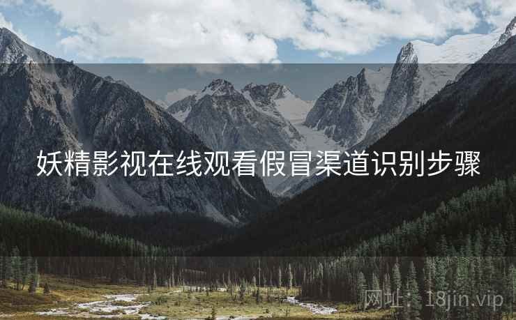 妖精影视在线观看假冒渠道识别步骤