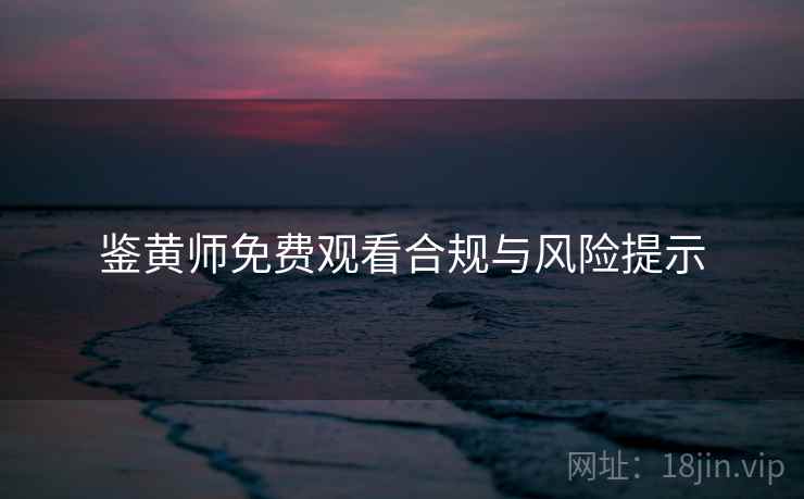 鉴黄师免费观看合规与风险提示