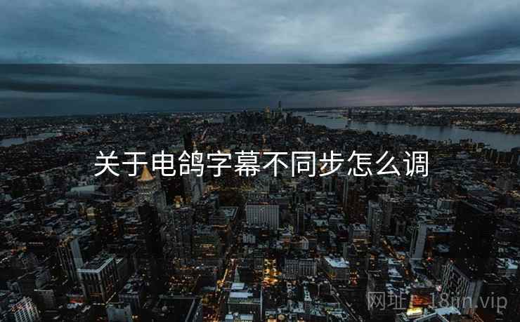 关于电鸽字幕不同步怎么调