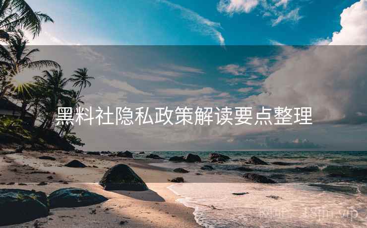 黑料社隐私政策解读要点整理