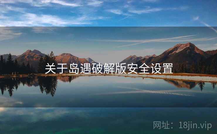 关于岛遇破解版安全设置