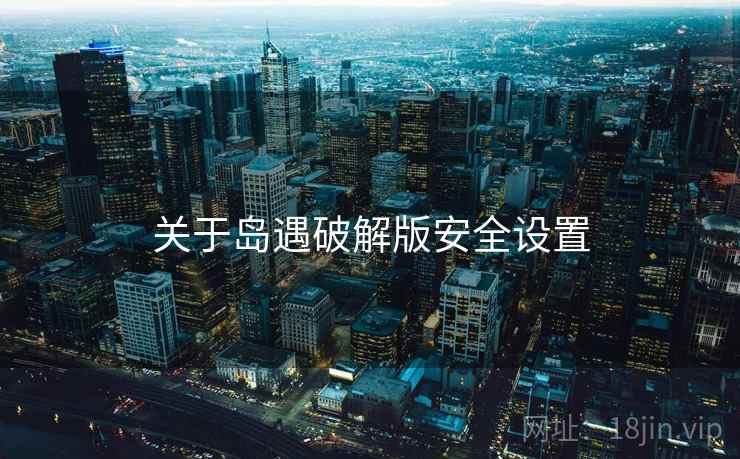 关于岛遇破解版安全设置