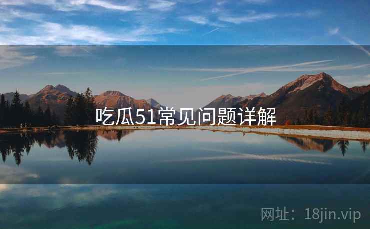 吃瓜51常见问题详解