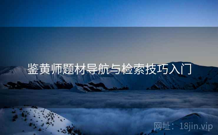 鉴黄师题材导航与检索技巧入门