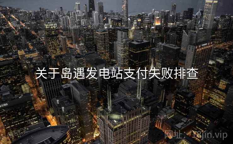 关于岛遇发电站支付失败排查