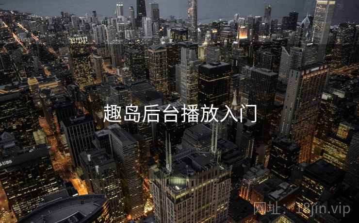 趣岛后台播放入门