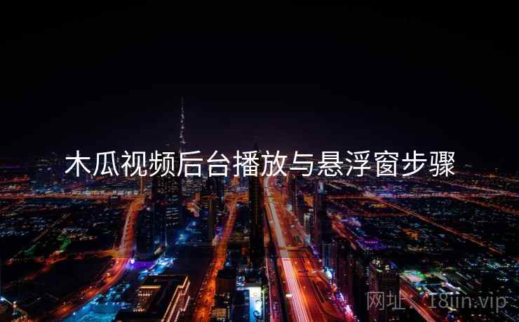 木瓜视频后台播放与悬浮窗步骤