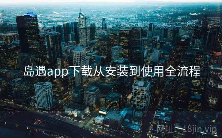 岛遇app下载从安装到使用全流程