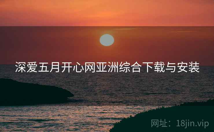 深爱五月开心网亚洲综合下载与安装
