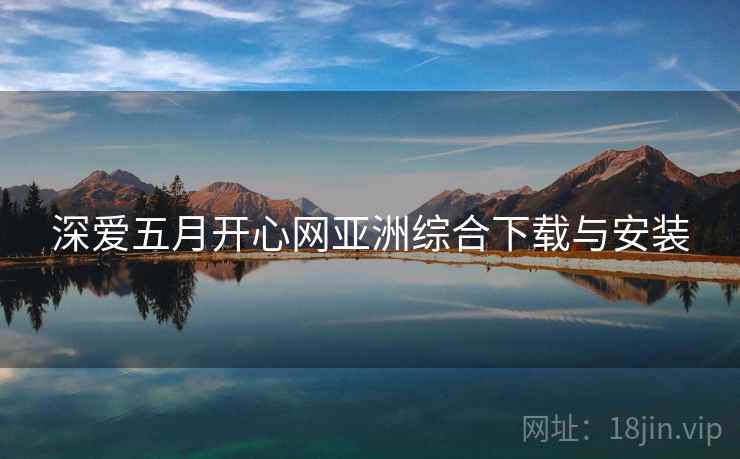 深爱五月开心网亚洲综合下载与安装
