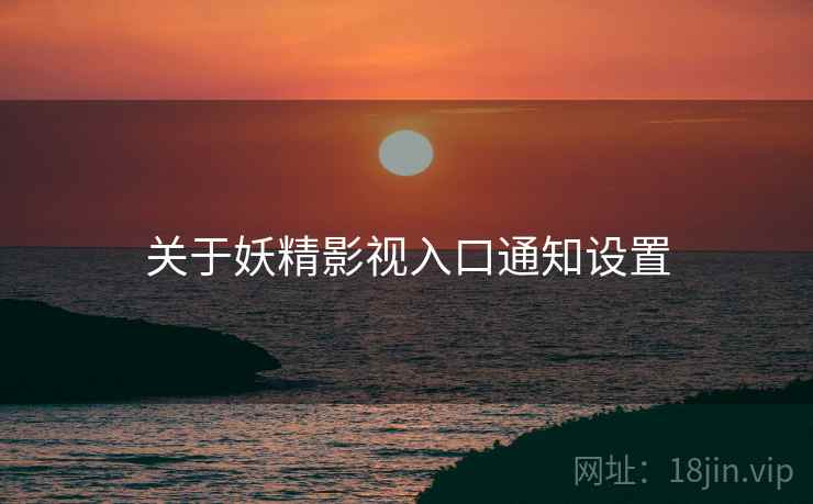 关于妖精影视入口通知设置