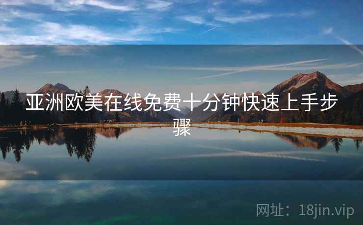 亚洲欧美在线免费十分钟快速上手步骤