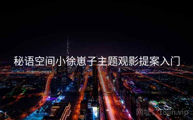 秘语空间小徐崽子主题观影提案入门