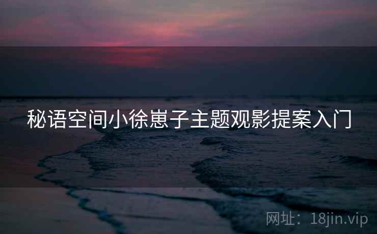 秘语空间小徐崽子主题观影提案入门