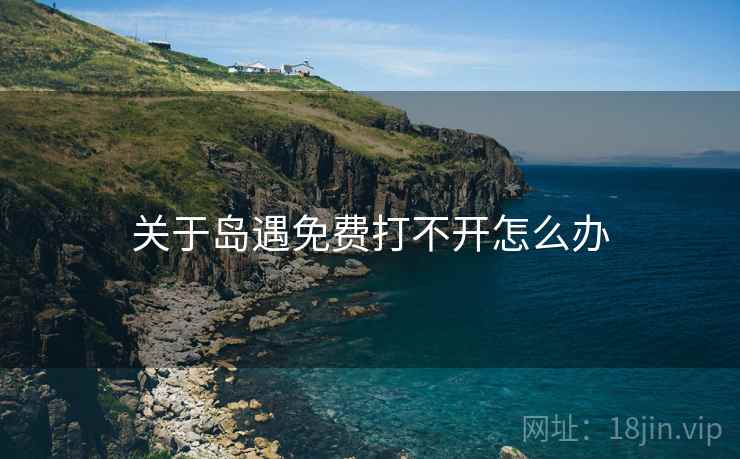 关于岛遇免费打不开怎么办
