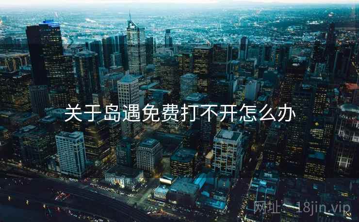 关于岛遇免费打不开怎么办
