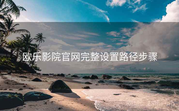 欧乐影院官网完整设置路径步骤